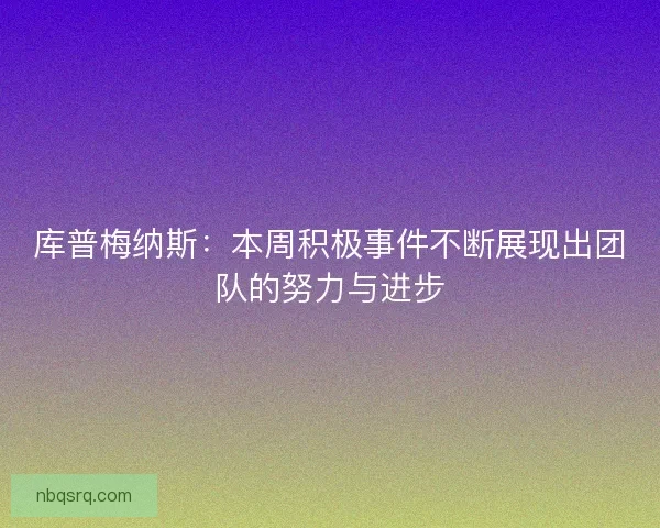 库普梅纳斯：本周积极事件不断展现出团队的努力与进步