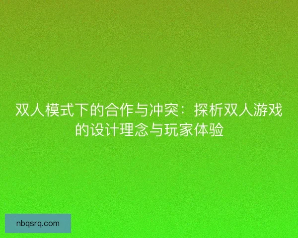 双人模式下的合作与冲突：探析双人游戏的设计理念与玩家体验