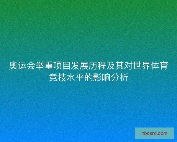奥运会举重项目发展历程及其对世界体育竞技水平的影响分析