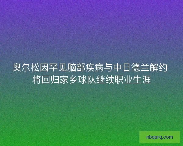 奥尔松因罕见脑部疾病与中日德兰解约 将回归家乡球队继续职业生涯