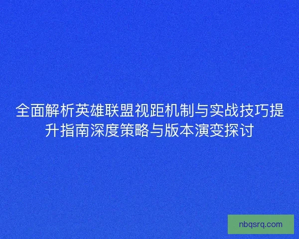 全面解析英雄联盟视距机制与实战技巧提升指南深度策略与版本演变探讨