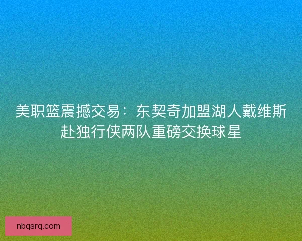 美职篮震撼交易：东契奇加盟湖人戴维斯赴独行侠两队重磅交换球星