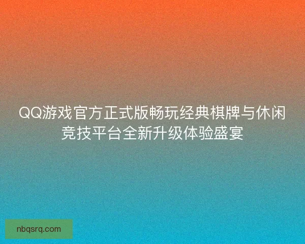 QQ游戏官方正式版畅玩经典棋牌与休闲竞技平台全新升级体验盛宴 QQ游戏官方正式版畅玩经典棋牌与休闲竞技平台全新升级体验盛宴