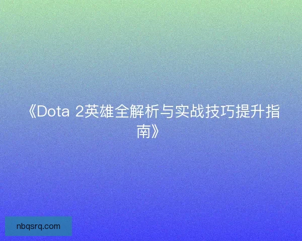 《Dota 2英雄全解析与实战技巧提升指南》 《Dota 2英雄全解析与实战技巧提升指南》